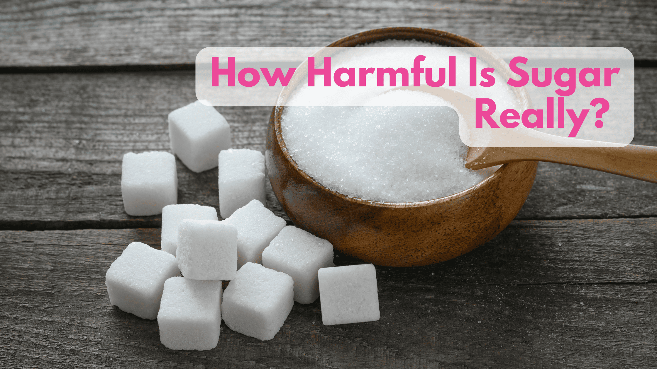 How Harmful Is Sugar?